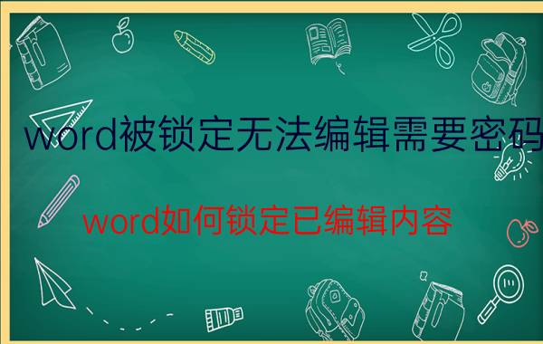 word被锁定无法编辑需要密码 word如何锁定已编辑内容？